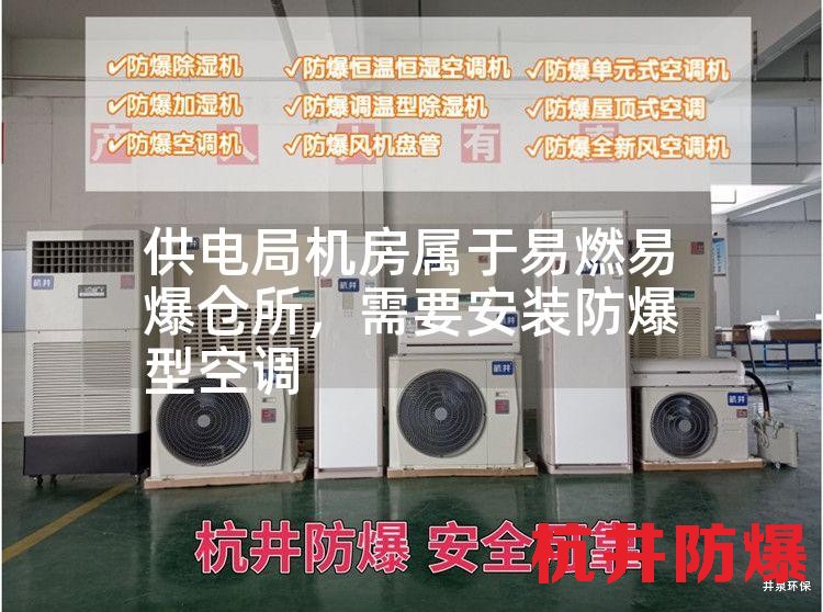 供電局機(jī)房屬于易燃易爆倉(cāng)所,需要安裝防爆型空調(diào) 供電局機(jī)房屬于易燃易爆倉(cāng)所,需要安裝防爆型空調(diào)